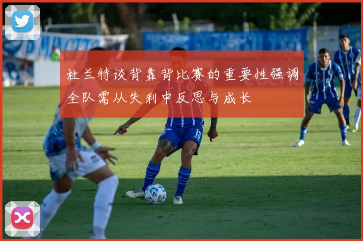 杜兰特谈背靠背比赛的重要性强调全队需从失利中反思与成长