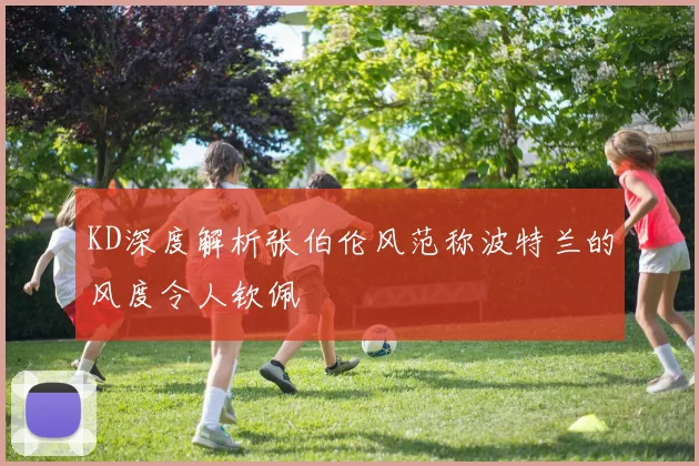 KD深度解析张伯伦风范称波特兰的风度令人钦佩