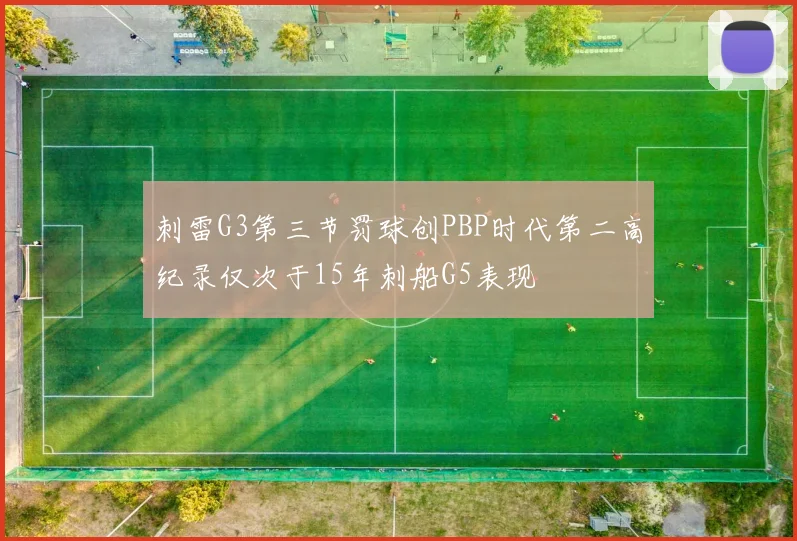 刺雷G3第三节罚球创PBP时代第二高纪录仅次于15年刺船G5表现