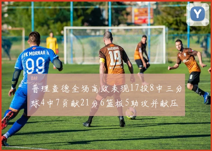 普理查德全场高效表现17投8中三分球4中7贡献21分6篮板5助攻并献压哨三分